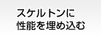 スケルトンに性能を埋め込む
